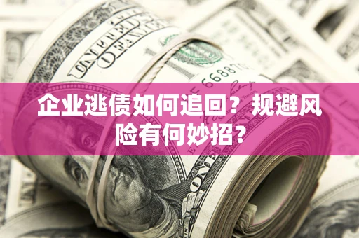 北京企业逃债如何追回？规避风险有何妙招？