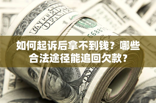 北京如何起诉后拿不到钱？哪些合法途径能追回欠款？