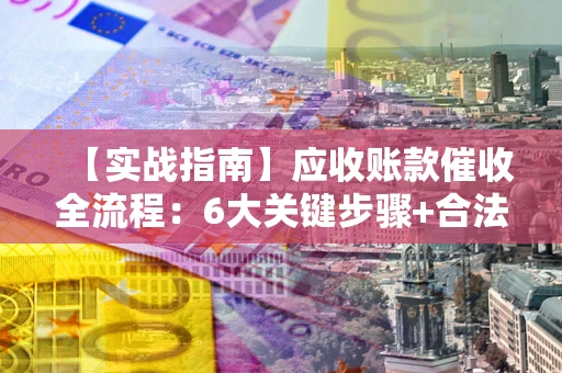 北京【实战指南】应收账款催收全流程：6大关键步骤+合法回款技巧