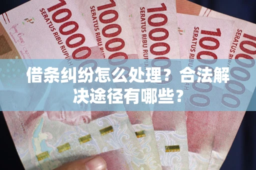 北京借条纠纷怎么处理？合法解决途径有哪些？