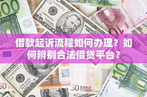 北京借款起诉流程如何办理？如何辨别合法借贷平台？