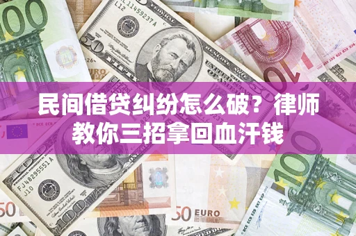 北京民间借贷纠纷怎么破？律师教你三招拿回血汗钱