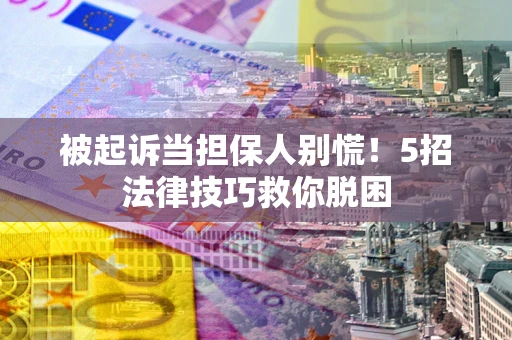 北京被起诉当担保人别慌！5招法律技巧救你脱困