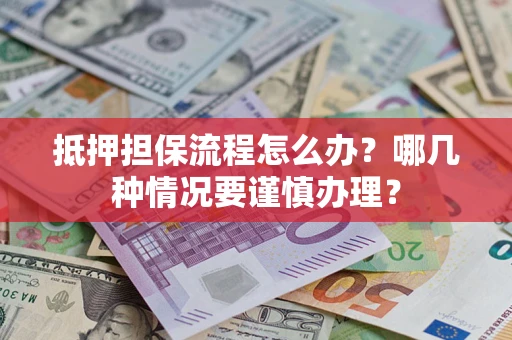 北京抵押担保流程怎么办？哪几种情况要谨慎办理？