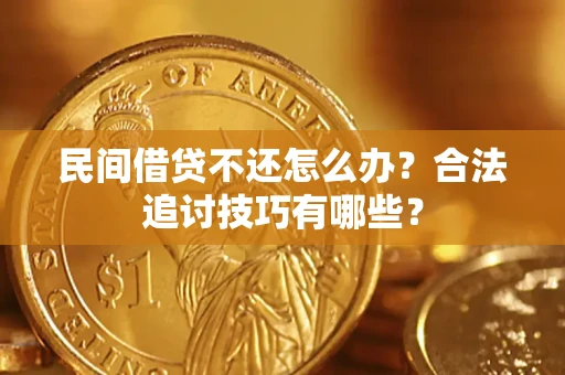 北京民间借贷不还怎么办？合法追讨技巧有哪些？