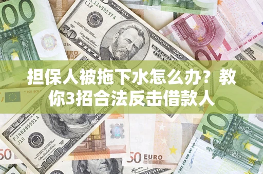 北京担保人被拖下水怎么办？教你3招合法反击借款人