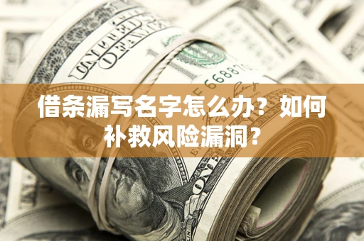 北京借条漏写名字怎么办？如何补救风险漏洞？