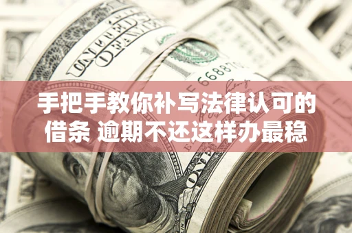 北京手把手教你补写法律认可的借条 逾期不还这样办最稳妥