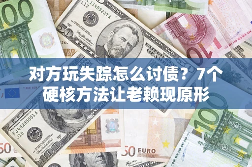 北京对方玩失踪怎么讨债？7个硬核方法让老赖现原形