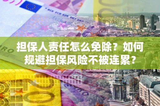北京担保人责任怎么免除？如何规避担保风险不被连累？