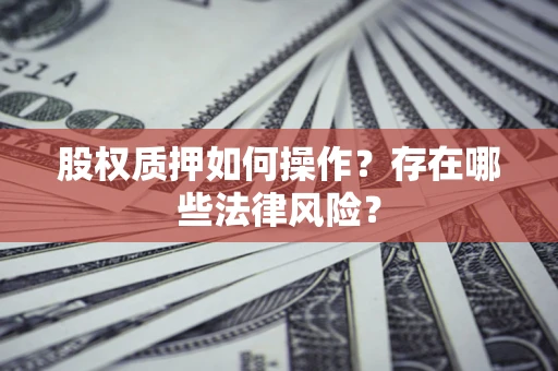 北京股权质押如何操作？存在哪些法律风险？