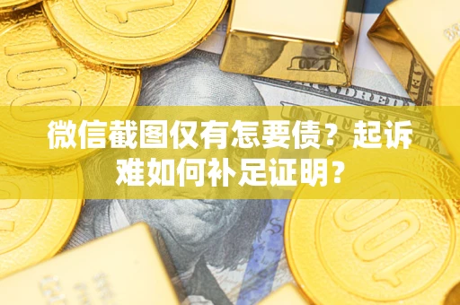 北京微信截图仅有怎要债？起诉难如何补足证明？