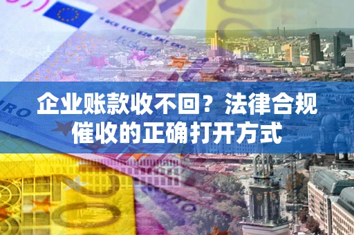 北京企业账款收不回？法律合规催收的正确打开方式