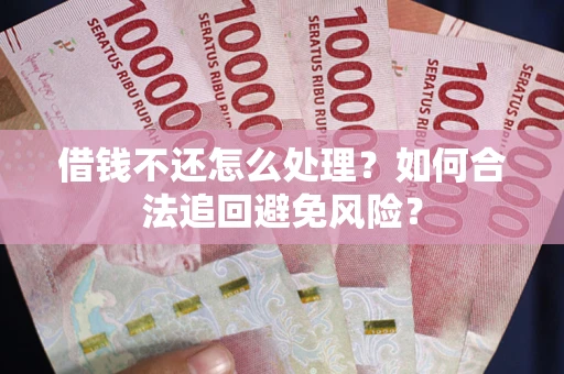 北京借钱不还怎么处理？如何合法追回避免风险？