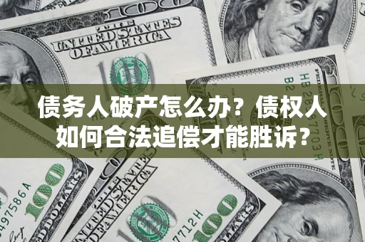 北京债务人破产怎么办？债权人如何合法追偿才能胜诉？