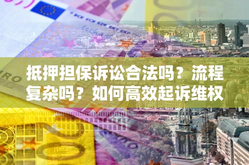 北京抵押担保诉讼合法吗？流程复杂吗？如何高效起诉维权？