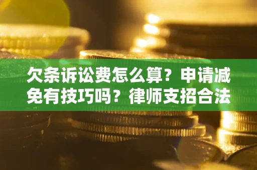 北京欠条诉讼费怎么算？申请减免有技巧吗？律师支招合法省钱