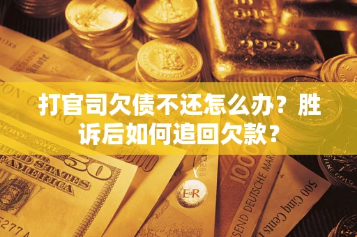 北京打官司欠债不还怎么办？胜诉后如何追回欠款？