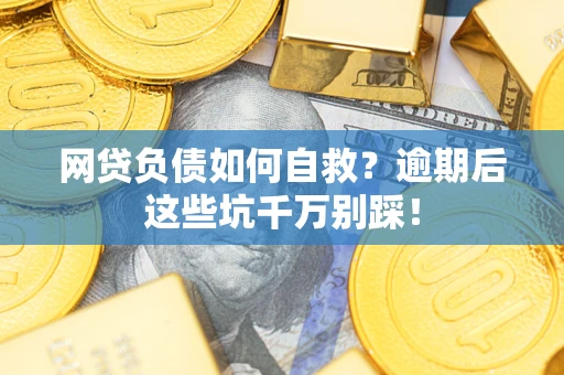 北京网贷负债如何自救？逾期后这些坑千万别踩！