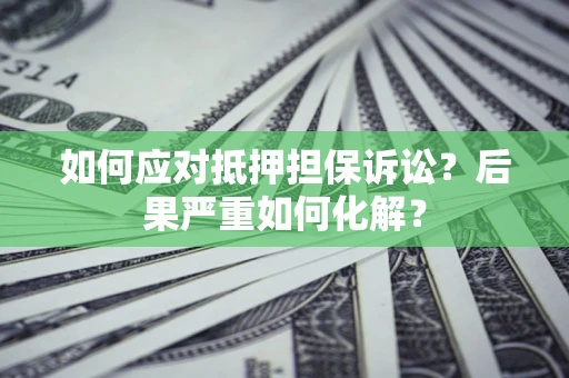 北京如何应对抵押担保诉讼？后果严重如何化解？