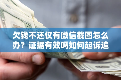 北京欠钱不还仅有微信截图怎么办？证据有效吗如何起诉追回欠款？
