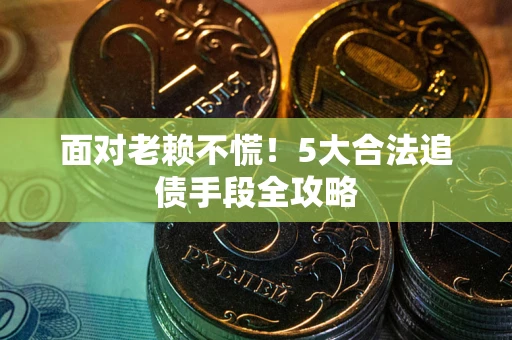 北京面对老赖不慌！5大合法追债手段全攻略