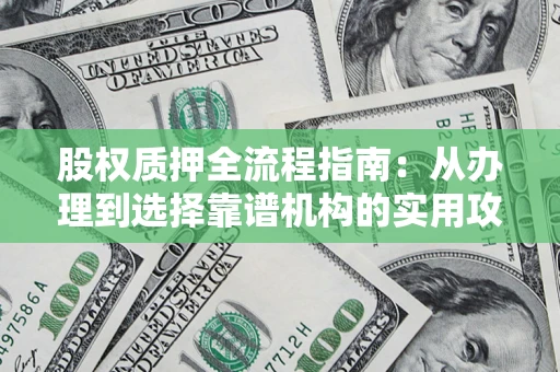 北京股权质押全流程指南：从办理到选择靠谱机构的实用攻略