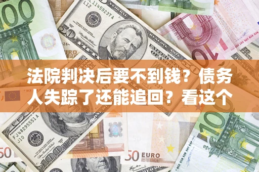 北京法院判决后要不到钱？债务人失踪了还能追回？看这个方法！