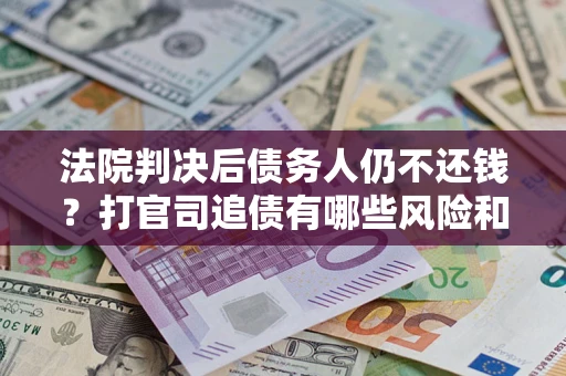 北京法院判决后债务人仍不还钱？打官司追债有哪些风险和技巧？