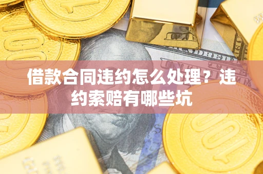 北京借款合同违约怎么处理？违约索赔有哪些坑