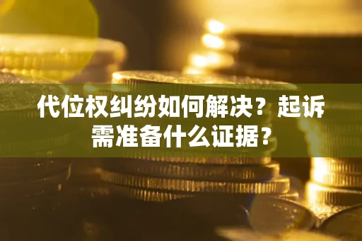 北京代位权纠纷如何解决？起诉需准备什么证据？