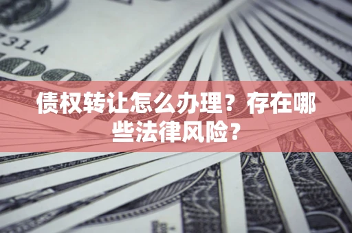 北京债权转让怎么办理？存在哪些法律风险？