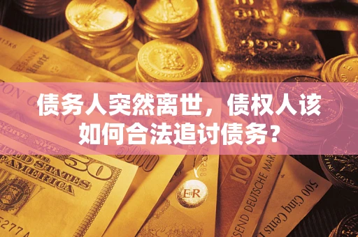 北京债务人突然离世，债权人该如何合法追讨债务？