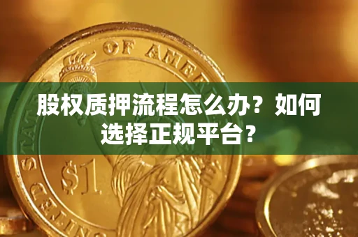 北京股权质押流程怎么办？如何选择正规平台？