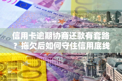 北京信用卡逾期协商还款有套路？拖欠后如何守住信用底线？