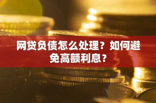 北京网贷负债怎么处理？如何避免高额利息？