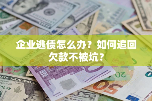 北京企业逃债怎么办？如何追回欠款不被坑？