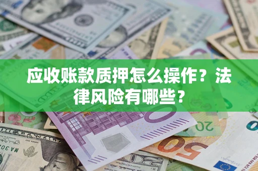 北京应收账款质押怎么操作？法律风险有哪些？