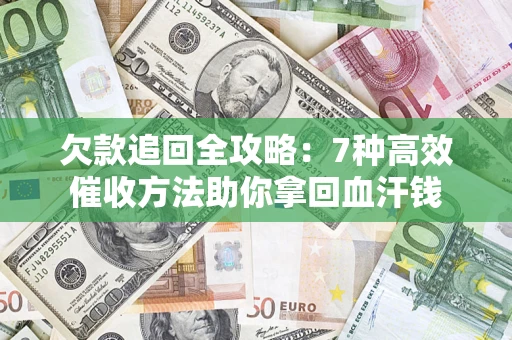 北京欠款追回全攻略：7种高效催收方法助你拿回血汗钱