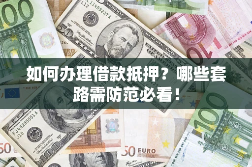 北京如何办理借款抵押？哪些套路需防范必看！