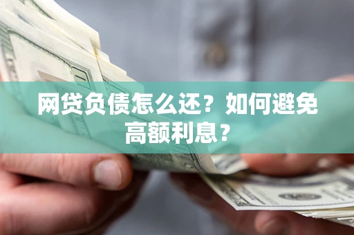 北京网贷负债怎么还？如何避免高额利息？