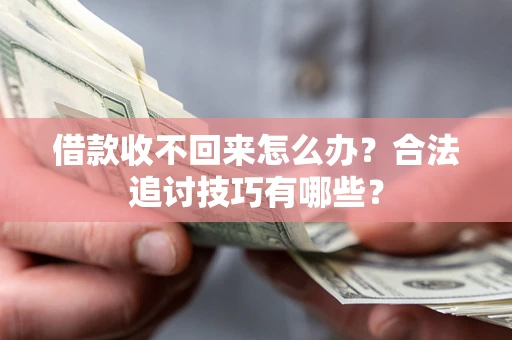 北京借款收不回来怎么办？合法追讨技巧有哪些？