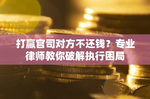 北京打赢官司对方不还钱？专业律师教你破解执行困局