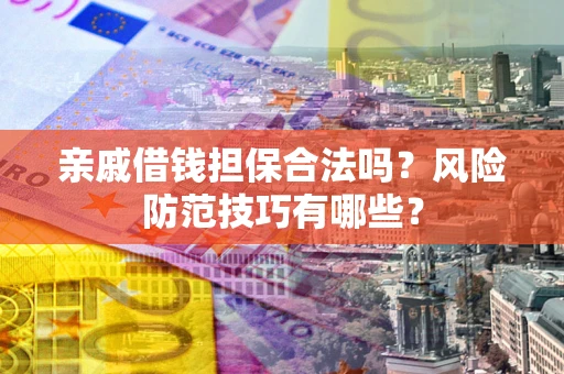 北京亲戚借钱担保合法吗？风险防范技巧有哪些？