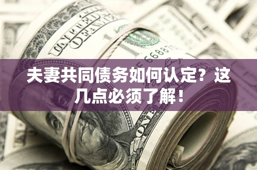 北京夫妻共同债务如何认定？这几点必须了解！