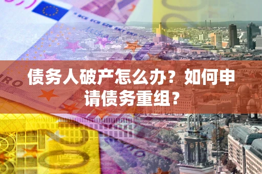 北京债务人破产怎么办？如何申请债务重组？