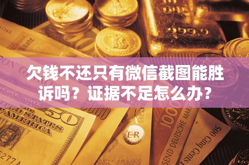 北京欠钱不还只有微信截图能胜诉吗？证据不足怎么办？