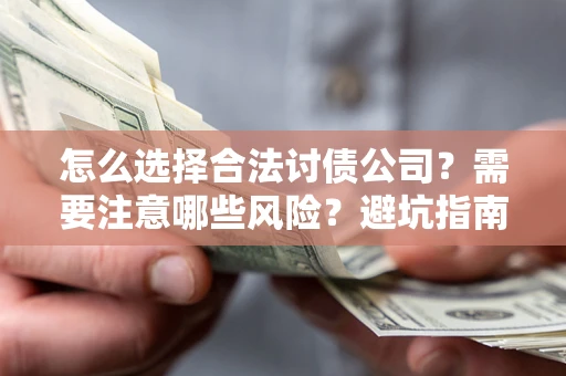 北京怎么选择合法讨债公司？需要注意哪些风险？避坑指南来了！