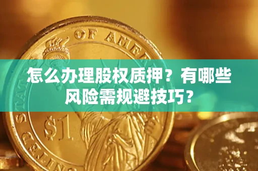 北京怎么办理股权质押？有哪些风险需规避技巧？