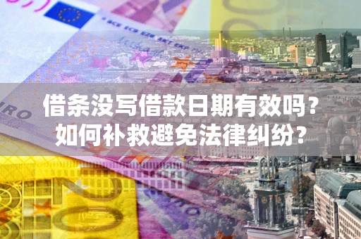 北京借条没写借款日期有效吗？如何补救避免法律纠纷？